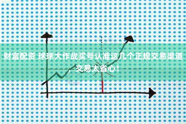 财富配资 球球大作战买号认准这几个正规交易渠道，交易太省心！