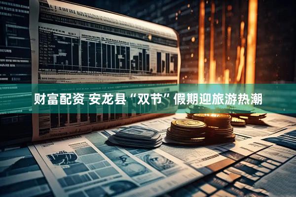 财富配资 安龙县“双节”假期迎旅游热潮