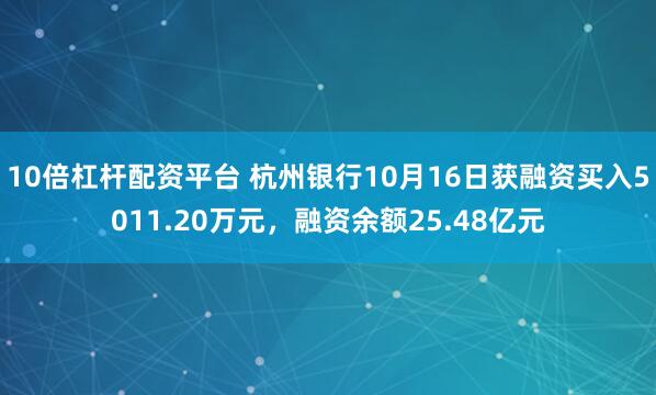 10倍杠杆配资平台 杭州银行10月16日获融资买入5011.20万元，融资余额25.48亿元