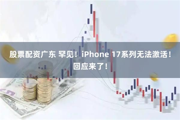 股票配资广东 罕见！iPhone 17系列无法激活！回应来了！