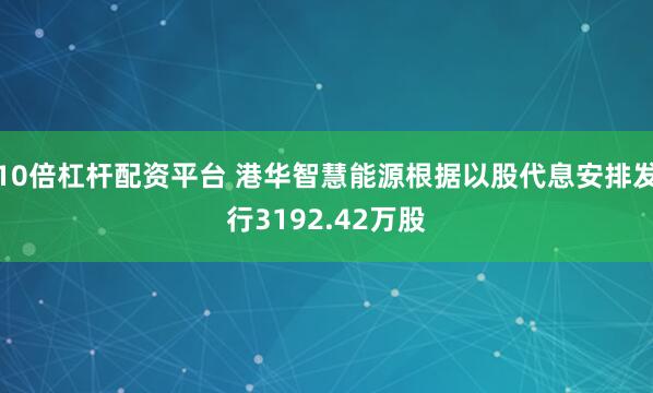 10倍杠杆配资平台 港华智慧能源根据以股代息安排发行3192.42万股